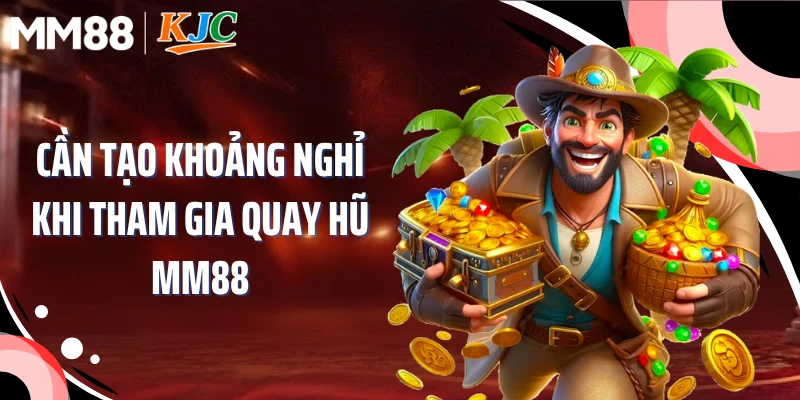 Cần tạo khoảng nghỉ khi tham gia quay hũ MM88