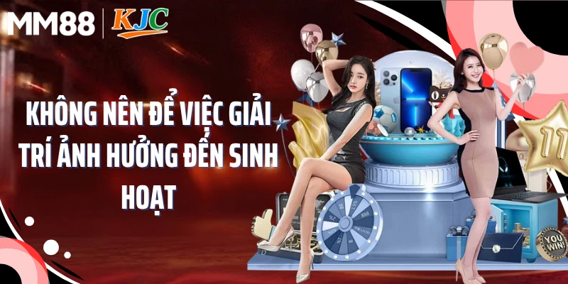 Không nên để việc giải trí ảnh hưởng đến sinh hoạt